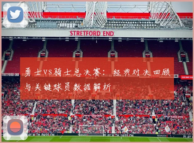 勇士vs骑士总决赛：经典对决回顾与关键球员数据解析