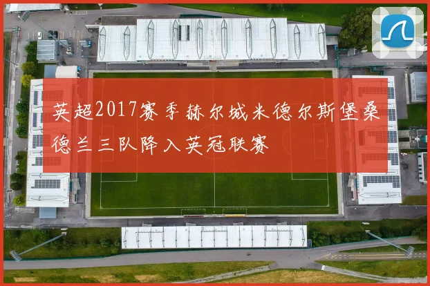 英超2017赛季赫尔城米德尔斯堡桑德兰三队降入英冠联赛