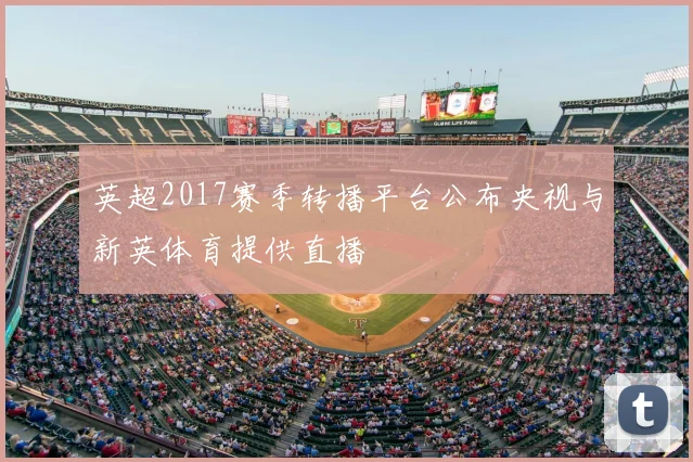 英超2017赛季转播平台公布央视与新英体育提供直播