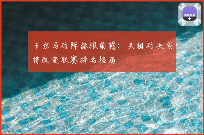 卡尔马对阵赫根前瞻：关键对决或将改变联赛排名格局