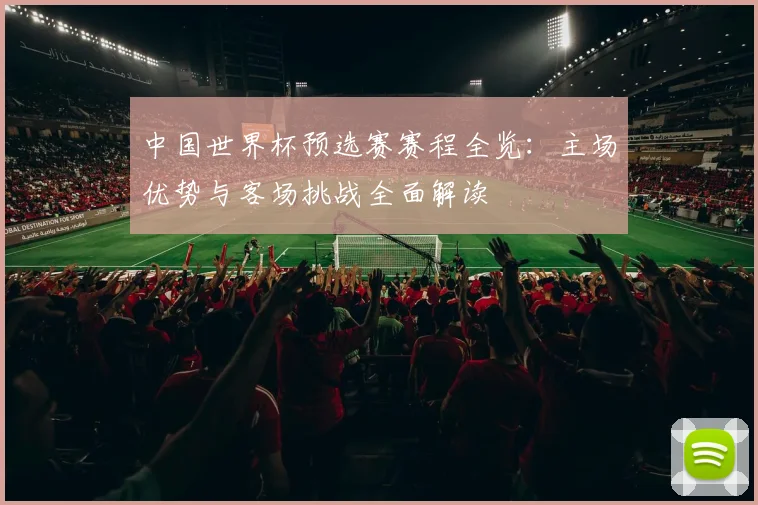 中国世界杯预选赛赛程全览：主场优势与客场挑战全面解读