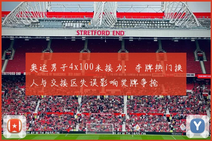 奥运男子4x100米接力：夺牌热门换人与交接区失误影响奖牌争抢